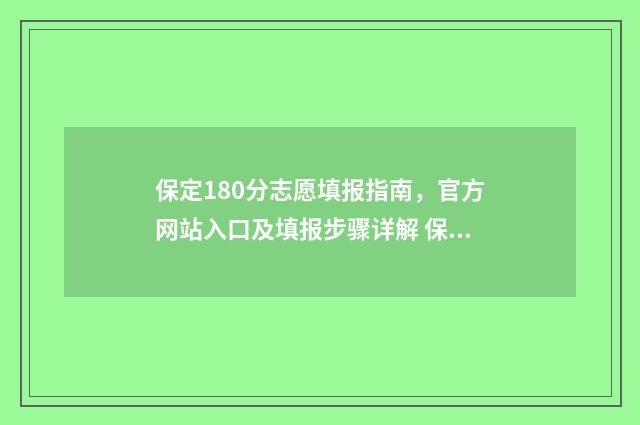 保定180分志愿填报指南，官方网站入口及填报步骤详解 保定高考填报志愿时间2021年