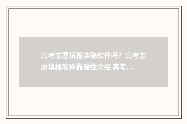 高考志愿填报准确软件吗?高考志愿填报软件靠谱性介绍 高考志愿填报准确时间