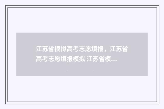 江苏省模拟高考志愿填报，江苏省高考志愿填报模拟 江苏省模拟高考志愿填报样本