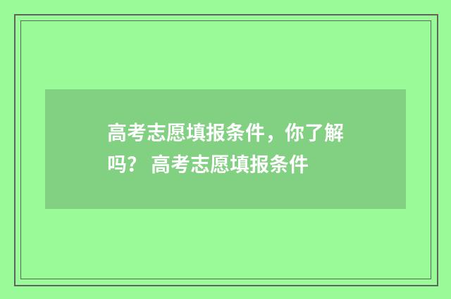 高考志愿填报条件，你了解吗？ 高考志愿填报条件