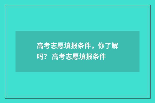 高考志愿填报条件，你了解吗？ 高考志愿填报条件