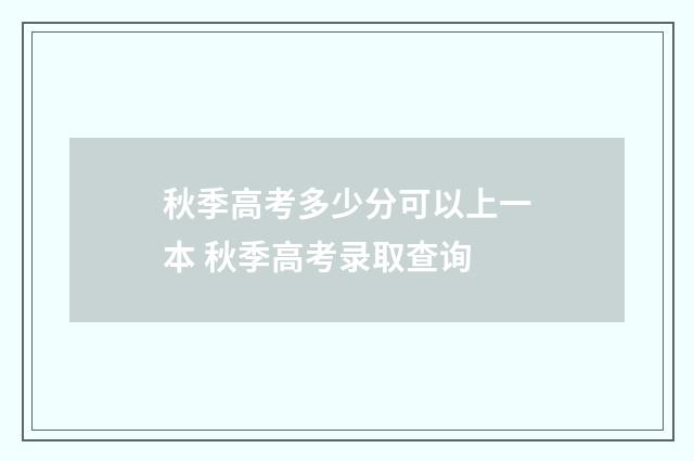 秋季高考多少分可以上一本 秋季高考录取查询