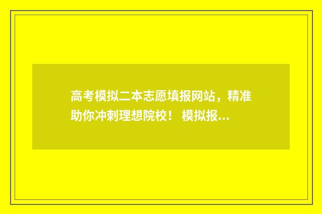 高考模拟二本志愿填报网站，精准助你冲刺理想院校！ 模拟报考高考志愿二本