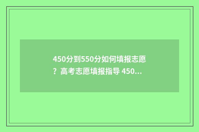 450分到550分如何填报志愿?高考志愿填报指导 450多分