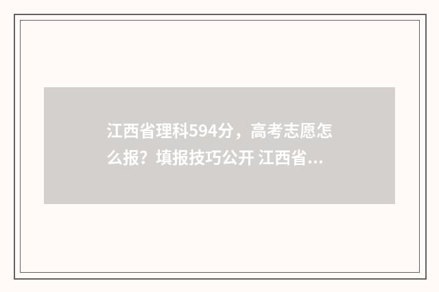 江西省理科594分，高考志愿怎么报？填报技巧公开 江西省理科594分有多少人