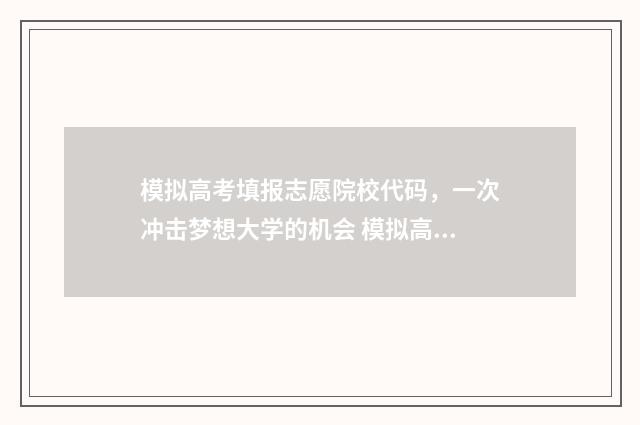 模拟高考填报志愿院校代码,一次冲击梦想大学的机会 模拟高考填报志愿是什么意思