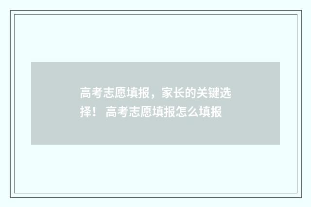 高考志愿填报，家长的关键选择！ 高考志愿填报怎么填报