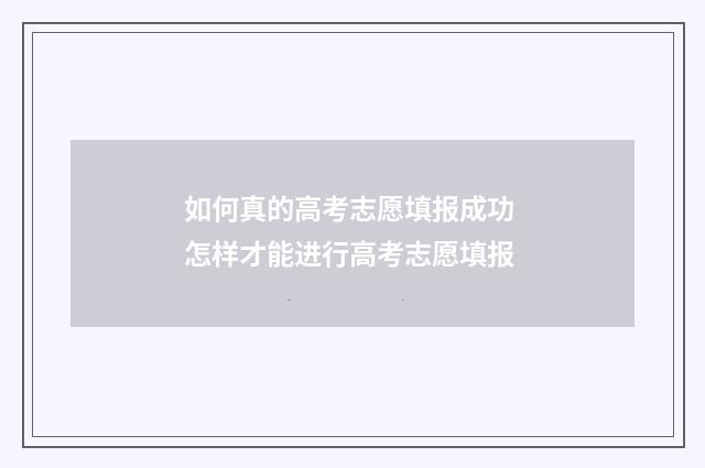 如何真的高考志愿填报成功 怎样才能进行高考志愿填报