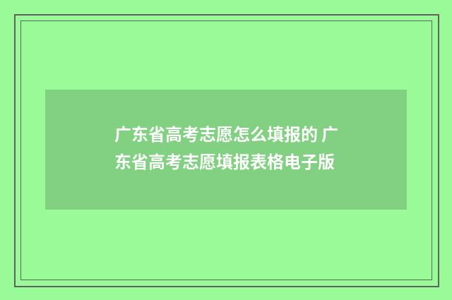 广东省高考志愿怎么填报的 广东省高考志愿填报表格电子版