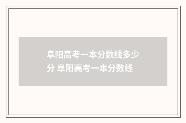 阜阳高考一本分数线多少分 阜阳高考一本分数线