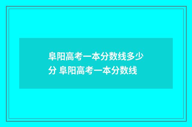 阜阳高考一本分数线多少分 阜阳高考一本分数线