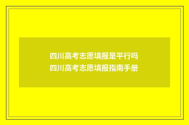四川高考志愿填报是平行吗 四川高考志愿填报指南手册