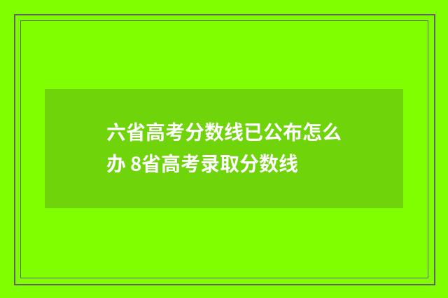 六省高考分数线已公布怎么办 8省高考录取分数线