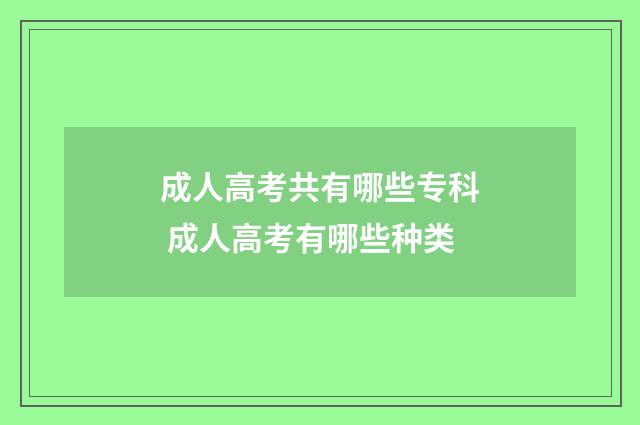 成人高考共有哪些专科 成人高考有哪些种类