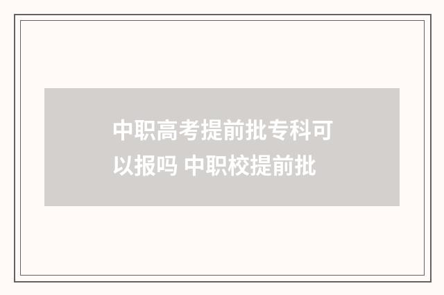 中职高考提前批专科可以报吗 中职校提前批