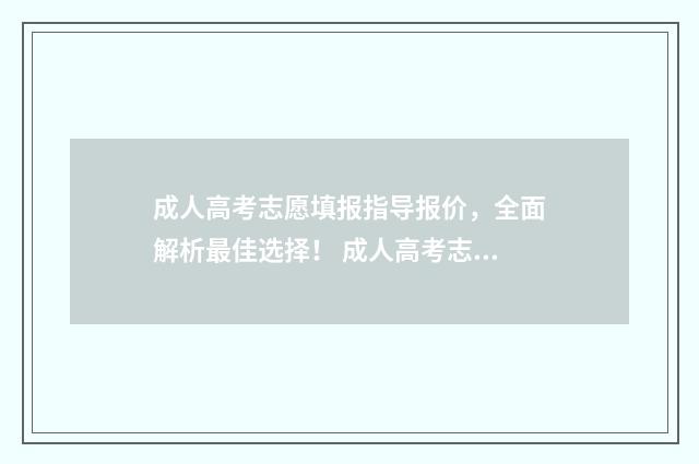 成人高考志愿填报指导报价，全面解析最佳选择！ 成人高考志愿填报网站