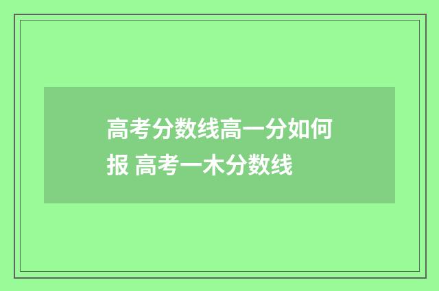 高考分数线高一分如何报 高考一木分数线