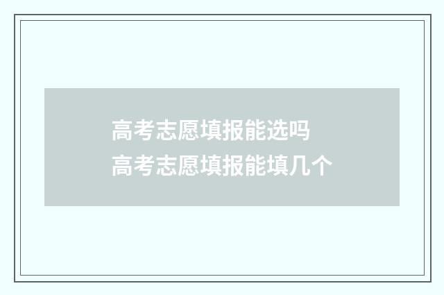 高考志愿填报能选吗 高考志愿填报能填几个