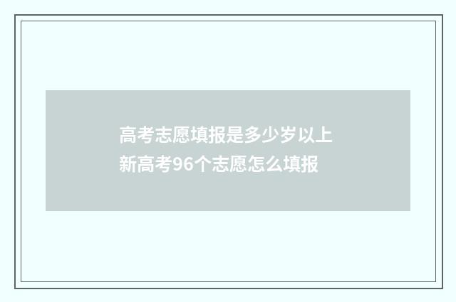 高考志愿填报是多少岁以上 新高考96个志愿怎么填报