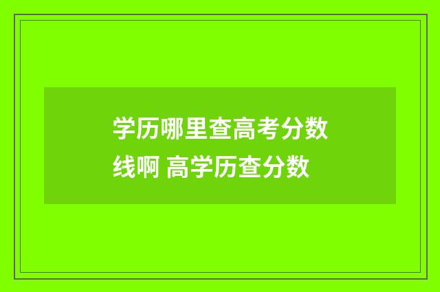 学历哪里查高考分数线啊 高学历查分数