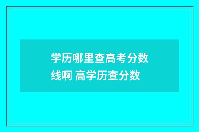 学历哪里查高考分数线啊 高学历查分数