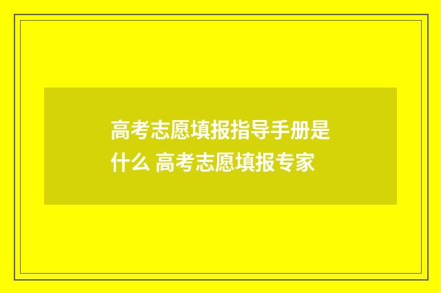 高考志愿填报指导手册是什么 高考志愿填报专家