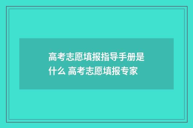 高考志愿填报指导手册是什么 高考志愿填报专家