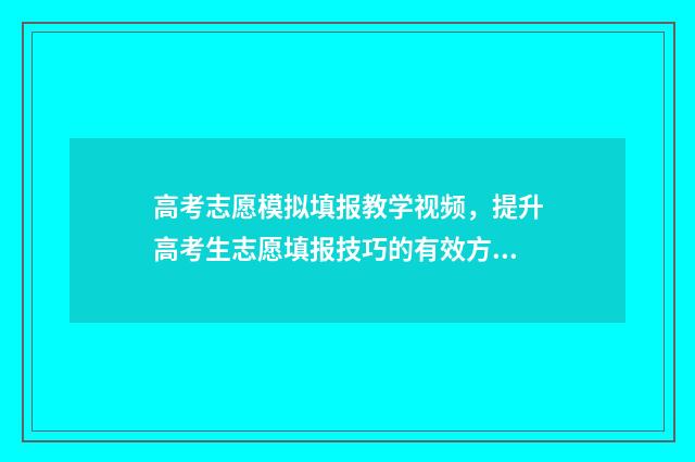 高考志愿模拟填报教学视频，提升高考生志愿填报技巧的有效方法！ 高考志愿模拟填报视频教学