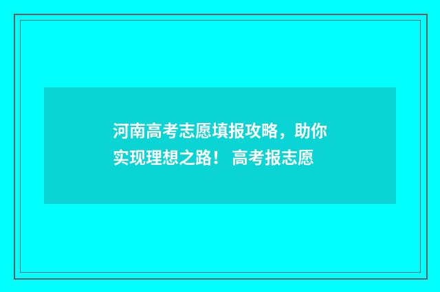 河南高考志愿填报攻略，助你实现理想之路！ 高考报志愿