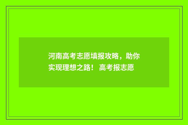 河南高考志愿填报攻略，助你实现理想之路！ 高考报志愿