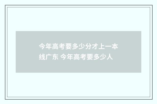 今年高考要多少分才上一本线广东 今年高考要多少人