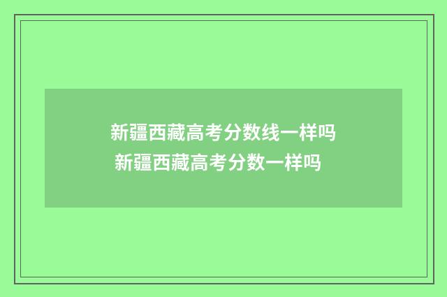 新疆西藏高考分数线一样吗 新疆西藏高考分数一样吗