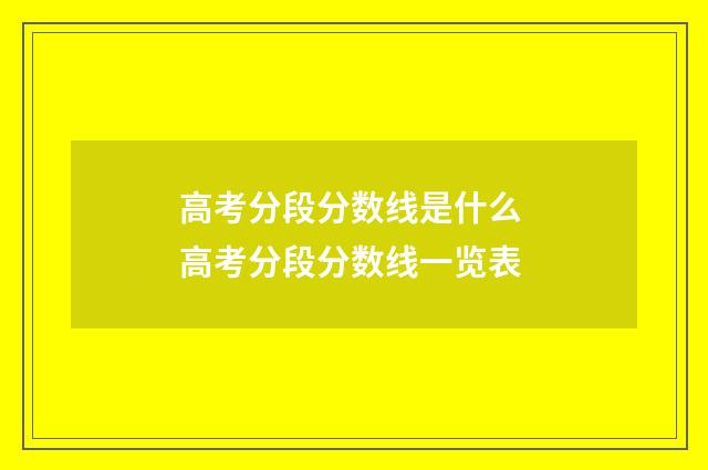 高考分段分数线是什么 高考分段分数线一览表