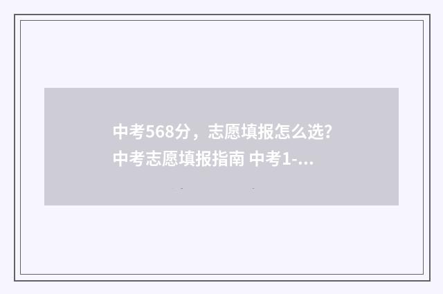中考568分,志愿填报怎么选?中考志愿填报指南 中考1-15志愿录取顺序