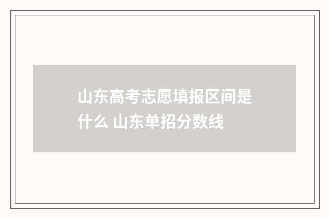 山东高考志愿填报区间是什么 山东单招分数线