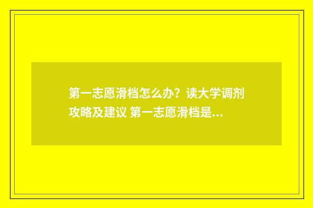 第一志愿滑档怎么办？读大学调剂攻略及建议 第一志愿滑档是什么意思