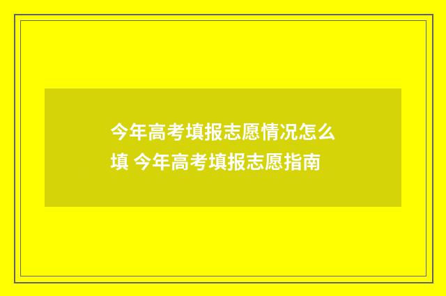 今年高考填报志愿情况怎么填 今年高考填报志愿指南