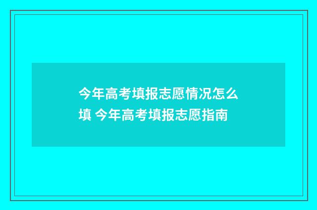 今年高考填报志愿情况怎么填 今年高考填报志愿指南