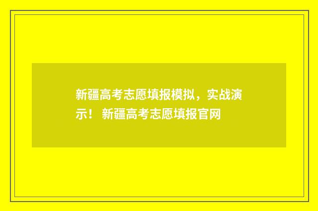 新疆高考志愿填报模拟，实战演示！ 新疆高考志愿填报官网
