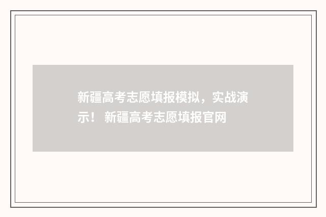 新疆高考志愿填报模拟，实战演示！ 新疆高考志愿填报官网