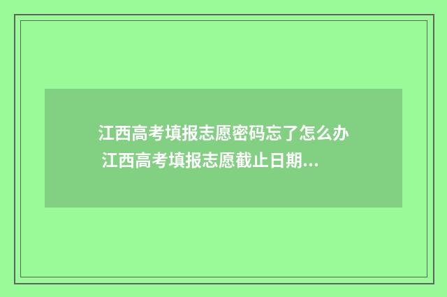 江西高考填报志愿密码忘了怎么办 江西高考填报志愿截止日期是哪天