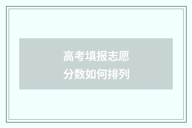 高考填报志愿分数如何排列