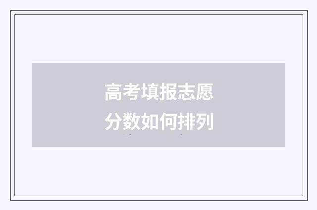 高考填报志愿分数如何排列
