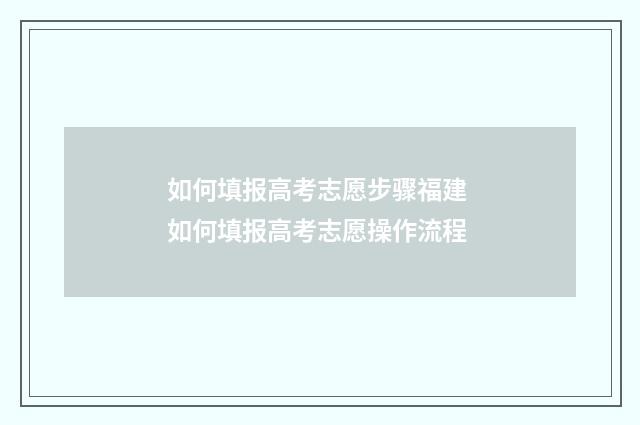 如何填报高考志愿步骤福建 如何填报高考志愿操作流程