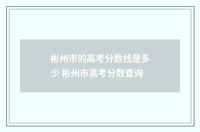 彬州市的高考分数线是多少 彬州市高考分数查询