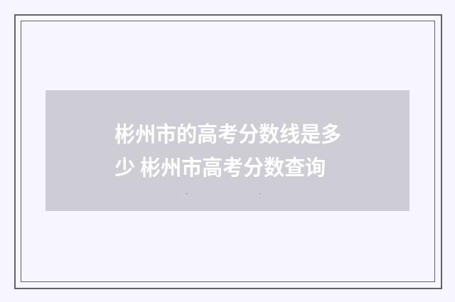 彬州市的高考分数线是多少 彬州市高考分数查询