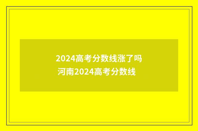 2024高考分数线涨了吗 河南2024高考分数线