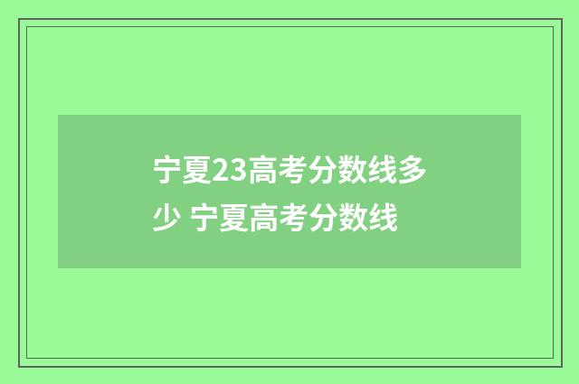 宁夏23高考分数线多少 宁夏高考分数线