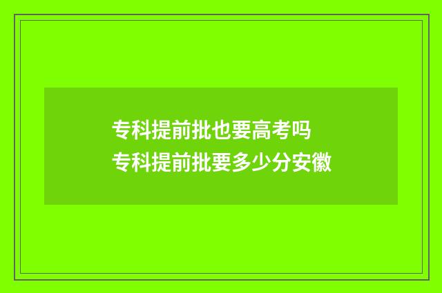 专科提前批也要高考吗 专科提前批要多少分安徽