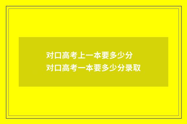 对口高考上一本要多少分 对口高考一本要多少分录取
